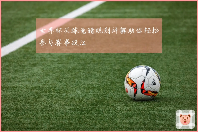 世界杯买球竞猜规则详解助你轻松参与赛事投注