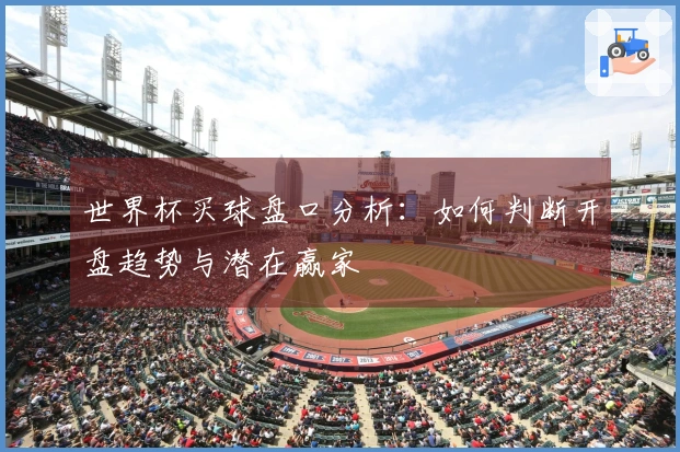 世界杯买球盘口分析：如何判断开盘趋势与潜在赢家