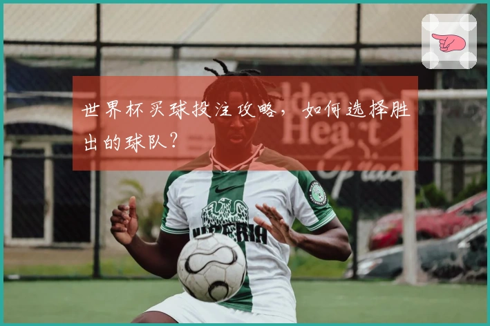 世界杯买球投注攻略，如何选择胜出的球队？