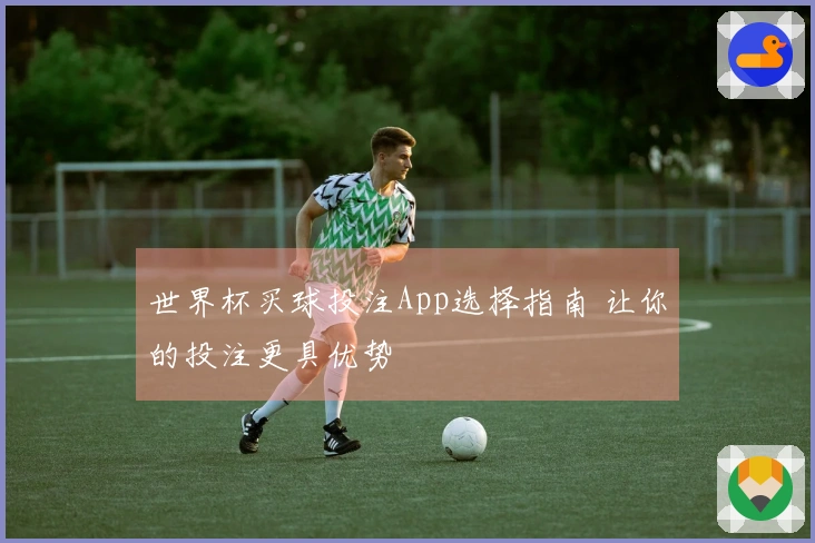 世界杯买球投注App选择指南 让你的投注更具优势