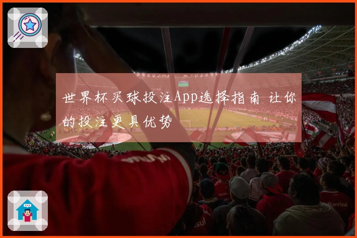 世界杯买球投注App选择指南 让你的投注更具优势