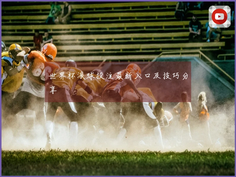 世界杯滚球投注最新入口及技巧分享