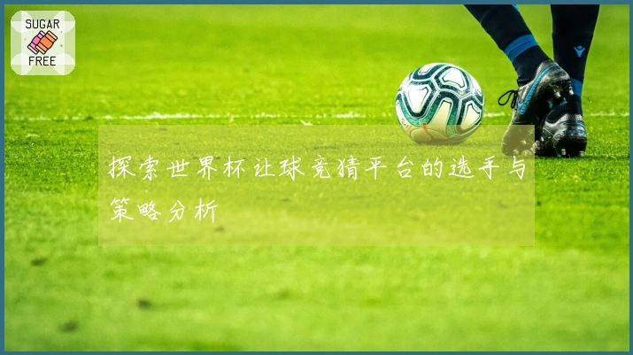 探索世界杯让球竞猜平台的选手与策略分析