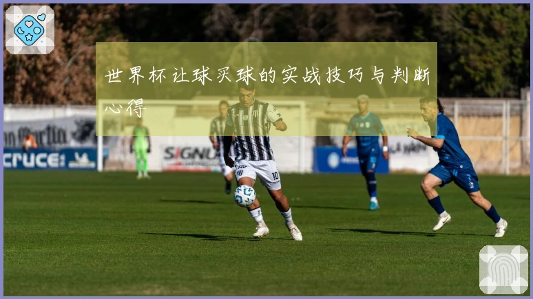 世界杯让球买球的实战技巧与判断心得