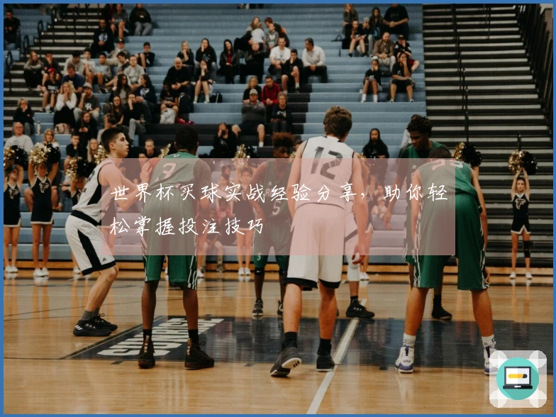 世界杯买球实战经验分享，助你轻松掌握投注技巧