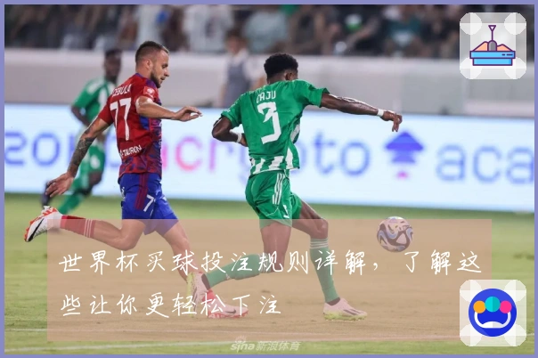 世界杯买球投注规则详解，了解这些让你更轻松下注