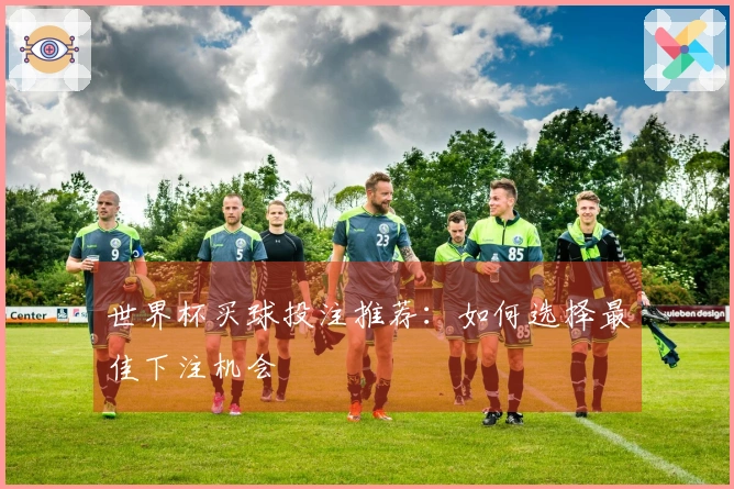 世界杯买球投注推荐：如何选择最佳下注机会