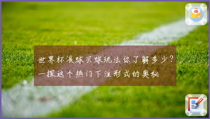 世界杯滚球买球玩法你了解多少？一探这个热门下注形式的奥秘