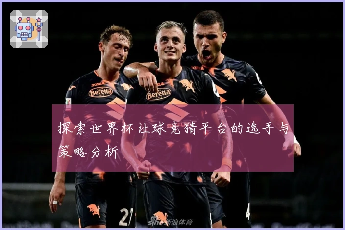 探索世界杯让球竞猜平台的选手与策略分析