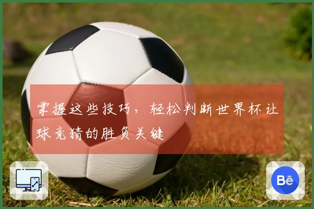 掌握这些技巧，轻松判断世界杯让球竞猜的胜负关键