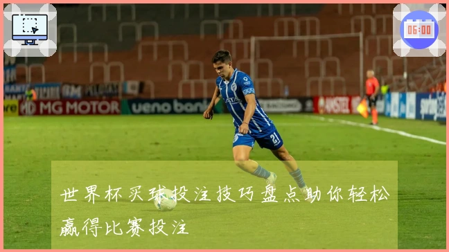 世界杯买球投注技巧盘点助你轻松赢得比赛投注