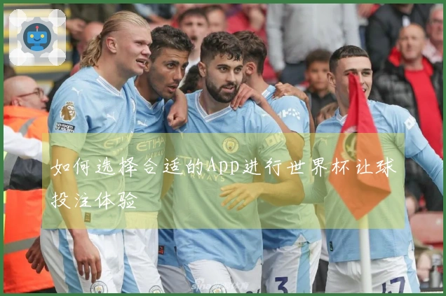 如何选择合适的App进行世界杯让球投注体验