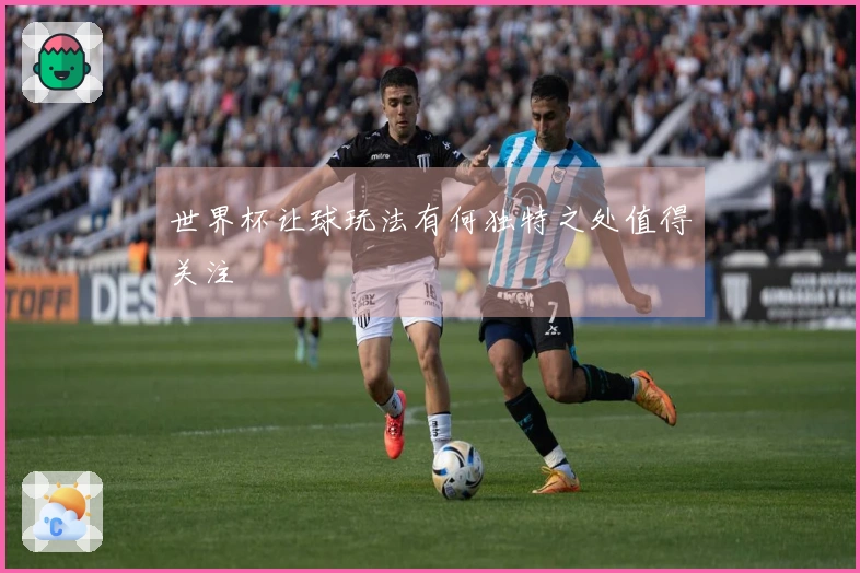 世界杯让球玩法有何独特之处值得关注